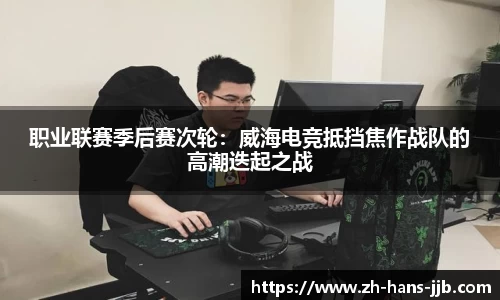 职业联赛季后赛次轮：威海电竞抵挡焦作战队的高潮迭起之战